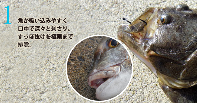 魚が吸い込みやすく口中で深々と刺さり、すっぽ抜けを極限まで排除。